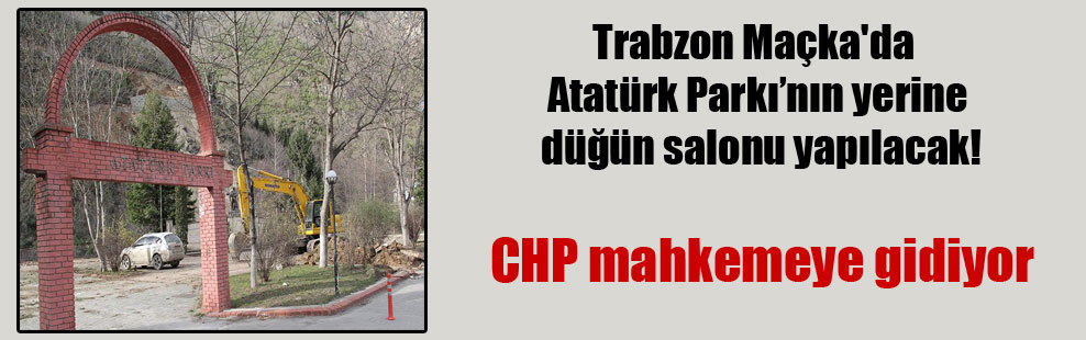 Trabzon Maçka’da Atatürk Parkı’nın yerine düğün salonu yapılacak!