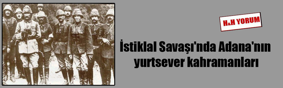 İstiklal Savaşı’nda Adana’nın yurtsever kahramanları