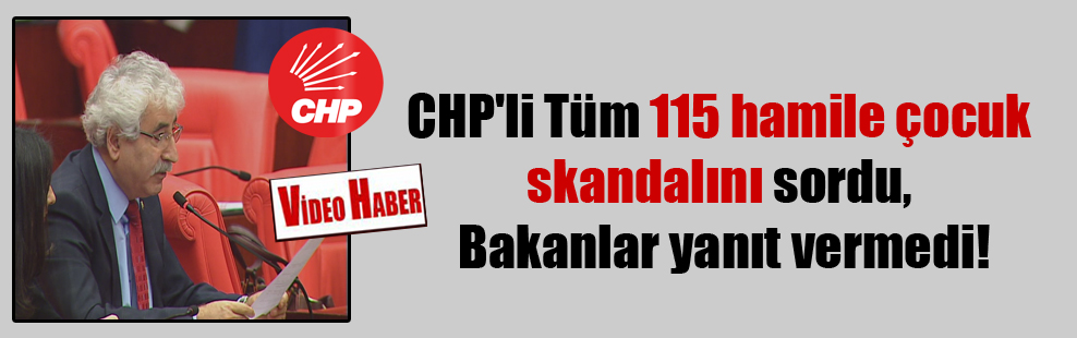 CHP’li Tüm 115 hamile çocuk skandalını sordu, Bakanlar yanıt vermedi!