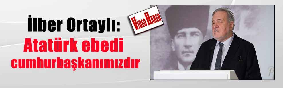 İlber Ortaylı: Atatürk ebedi cumhurbaşkanımızdır