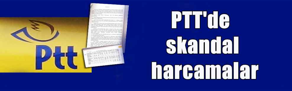 PTT’de skandal harcamalar