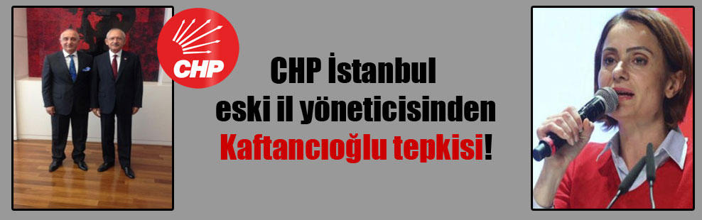 CHP İstanbul eski il yöneticisinden Kaftancıoğlu tepkisi!
