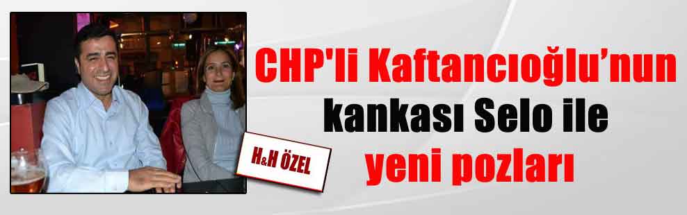 CHP’li Kaftancıoğlu’nun kankası Selo ile yeni pozları