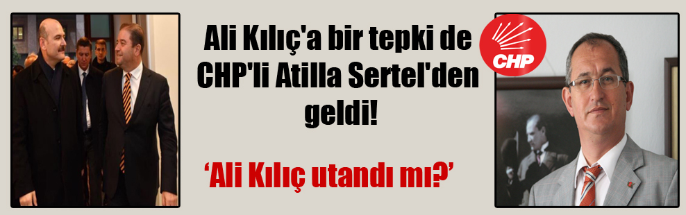 Ali Kılıç’a bir tepki de CHP’li Atilla Sertel’den geldi!