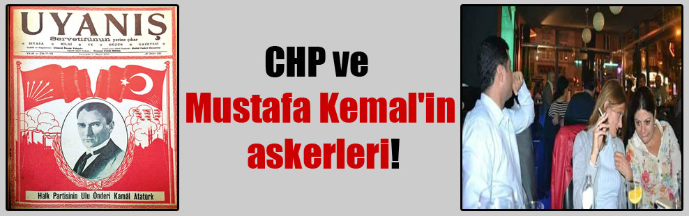 CHP ve Mustafa Kemal’in askerleri!