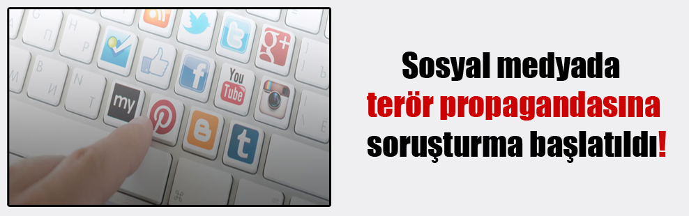 Sosyal medyada terör propagandasına soruşturma başlatıldı!