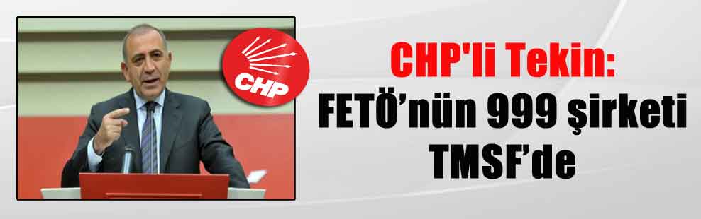 CHP’li Tekin: FETÖ’nün 999 şirketi TMSF’de