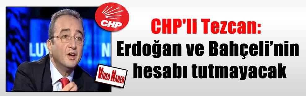 CHP’li Tezcan: Erdoğan ve Bahçeli’nin hesabı tutmayacak