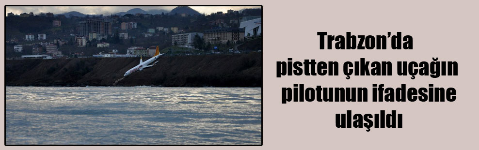 Trabzon’da pistten çıkan uçağın pilotunun ifadesine ulaşıldı