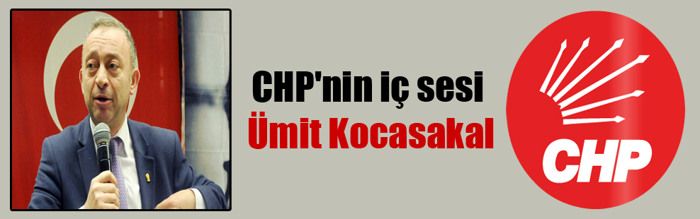 CHP’nin iç sesi Ümit Kocasakal