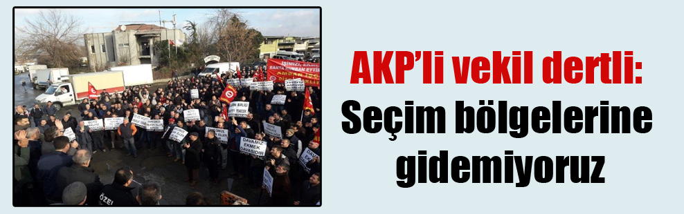 AKP’li vekil dertli: Seçim bölgelerine gidemiyoruz