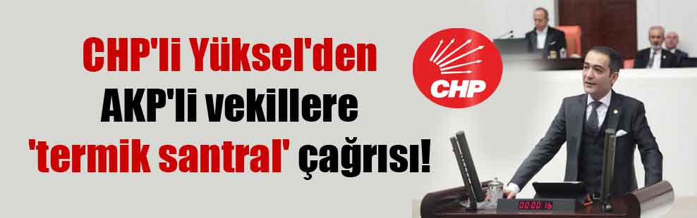 CHP’li Yüksel’den AKP’li vekillere ‘termik santral’ çağrısı!