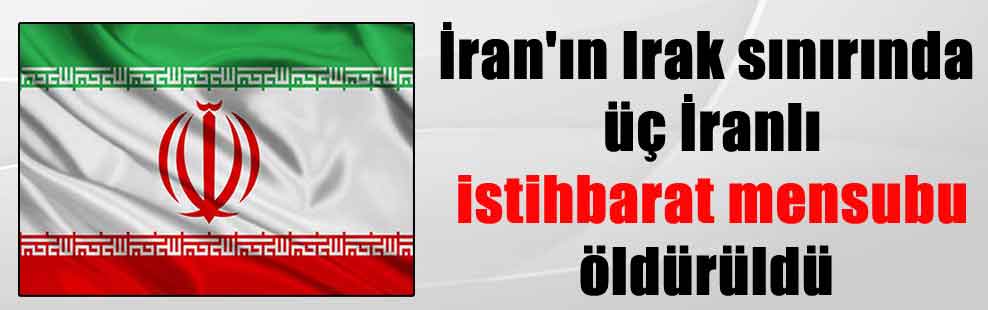 İran’ın Irak sınırında üç İranlı istihbarat mensubu öldürüldü
