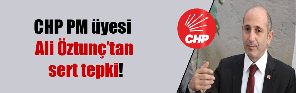 CHP PM üyesi Ali Öztunç’tan sert tepki!