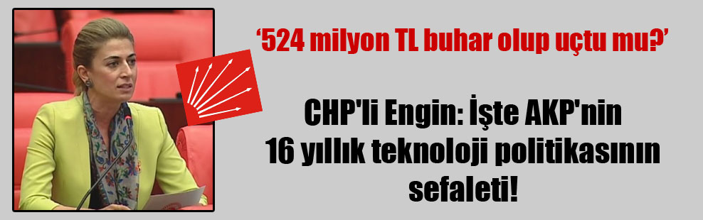 CHP’li Engin: İşte AKP’nin 16 yıllık teknoloji politikasının sefaleti!