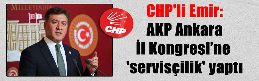 CHP’li Emir: AKP Ankara İl Kongresi’ne ‘servisçilik’ yaptı