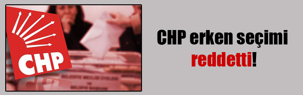 CHP erken seçimi reddetti!
