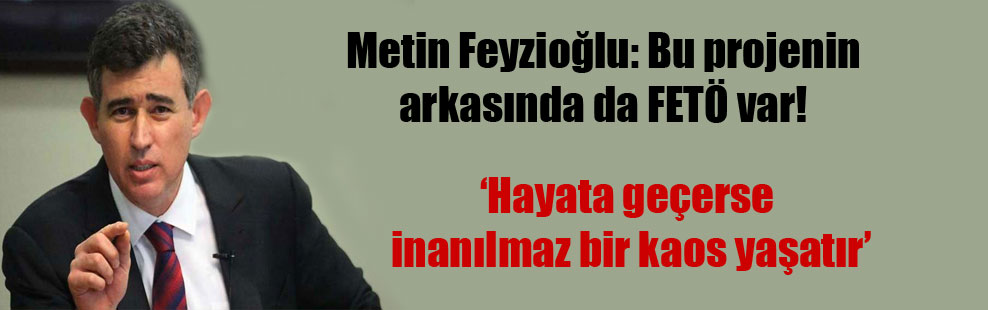 Metin Feyzioğlu: Bu projenin arkasında da FETÖ var!
