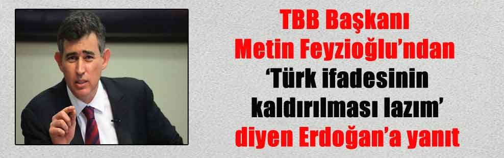 TBB Başkanı Metin Feyzioğlu’ndan ‘Türk ifadesinin kaldırılması lazım’ diyen Erdoğan’a yanıt