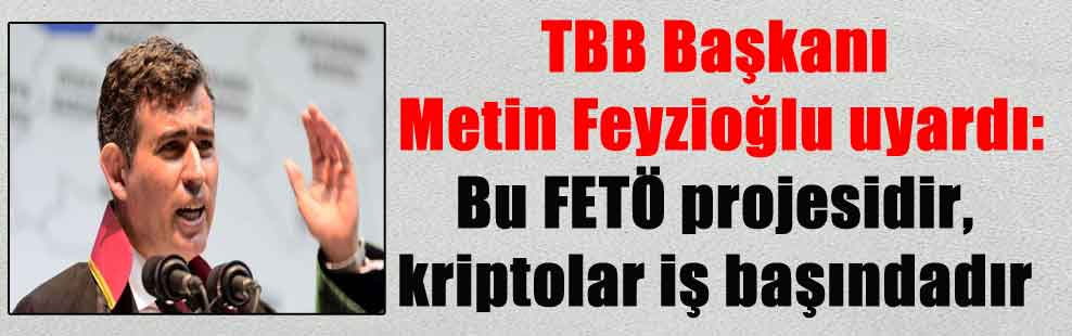 TBB Başkanı Metin Feyzioğlu uyardı: Bu FETÖ projesidir, kriptolar iş başındadır
