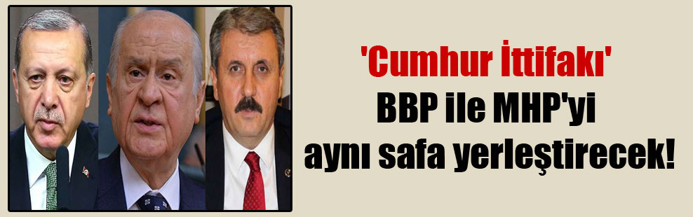 ‘Cumhur İttifakı’ BBP ile MHP’yi aynı safa yerleştirecek!