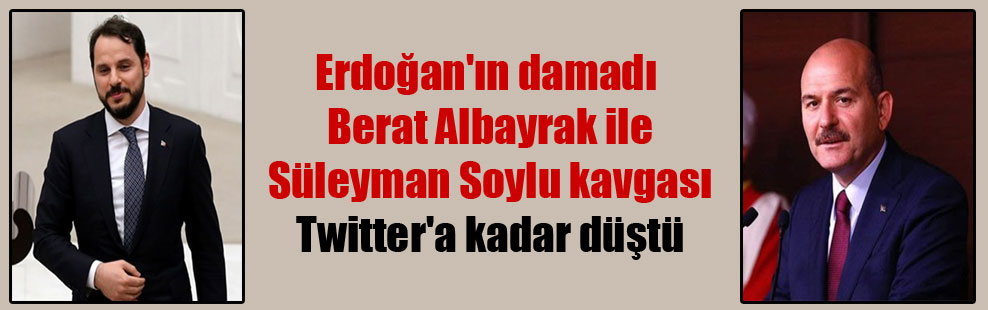 Erdoğan’ın damadı Berat Albayrak ile Süleyman Soylu kavgası Twitter’a kadar düştü