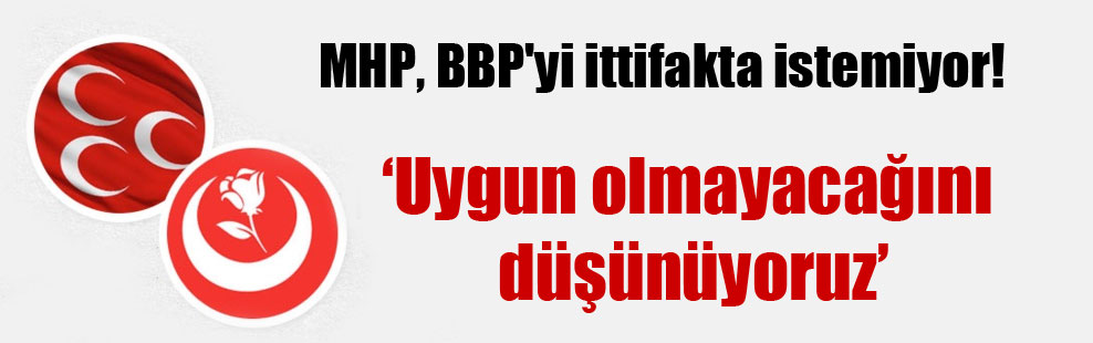 MHP, BBP’yi ittifakta istemiyor!