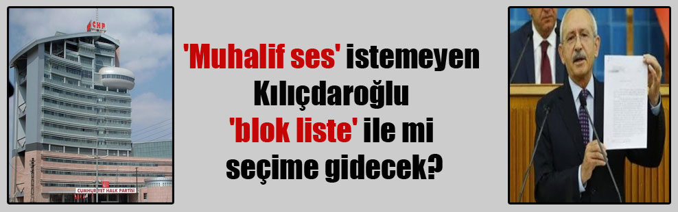 ‘Muhalif ses’ istemeyen Kılıçdaroğlu ‘blok liste’ ile mi seçime gidecek?