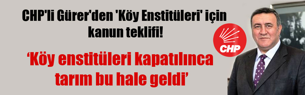 CHP’li Gürer’den ‘Köy Enstitüleri’ için kanun teklifi!