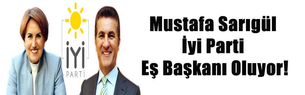 Mustafa Sarıgül İyi Parti Eş Başkanı Oluyor!