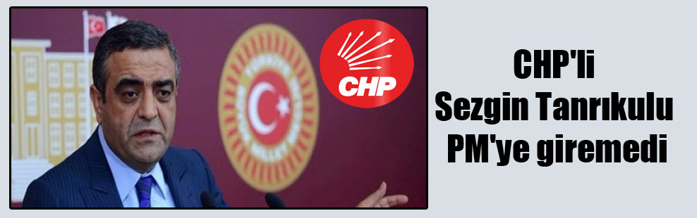 CHP’li Sezgin Tanrıkulu PM’ye giremedi