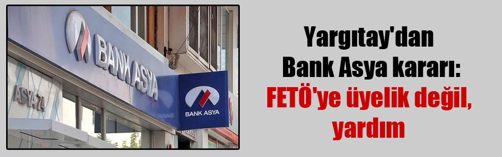 Yargıtay’dan Bank Asya kararı: FETÖ’ye üyelik değil, yardım