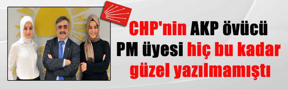 CHP’nin AKP övücü PM üyesi hiç bu kadar güzel yazılmamıştı