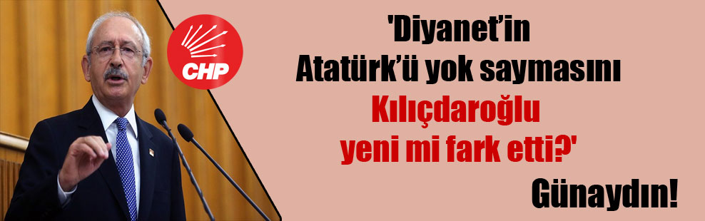 ‘Diyanet’in Atatürk’ü yok saymasını Kılıçdaroğlu yeni mi fark etti?’