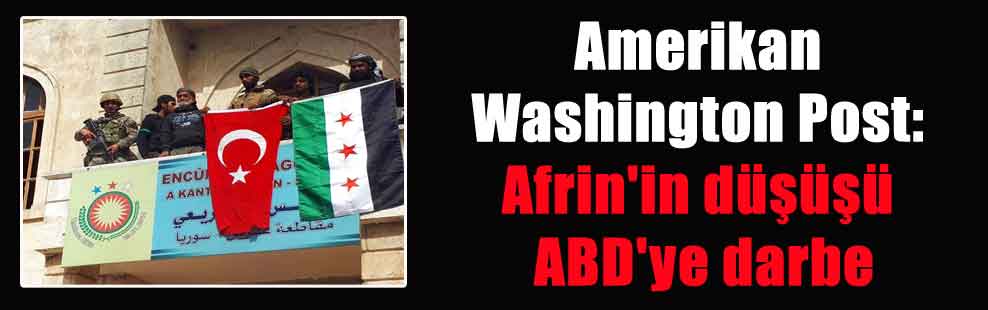 Amerikan Washington Post: Afrin’in düşüşü ABD’ye darbe