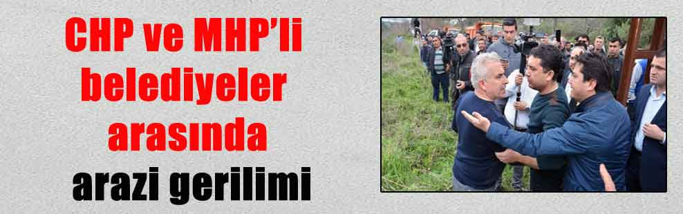 CHP ve MHP’li belediyeler arasında arazi gerilimi