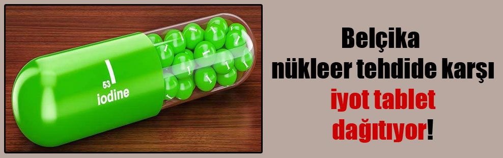 Belçika nükleer tehdide karşı iyot tablet dağıtıyor!