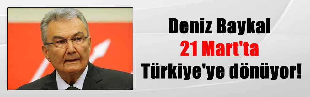 Deniz Baykal 21 Mart’ta Türkiye’ye dönüyor!