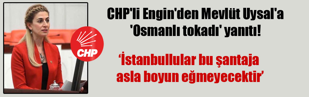 CHP’li Engin’den Mevlüt Uysal’a ‘Osmanlı tokadı’ yanıtı!