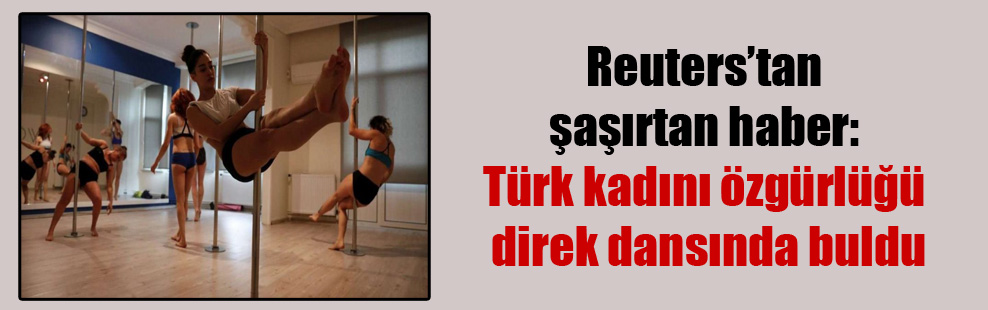 Reuters’tan şaşırtan haber: Türk kadını özgürlüğü direk dansında buldu