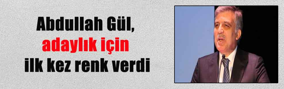 Abdullah Gül, adaylık için ilk kez renk verdi