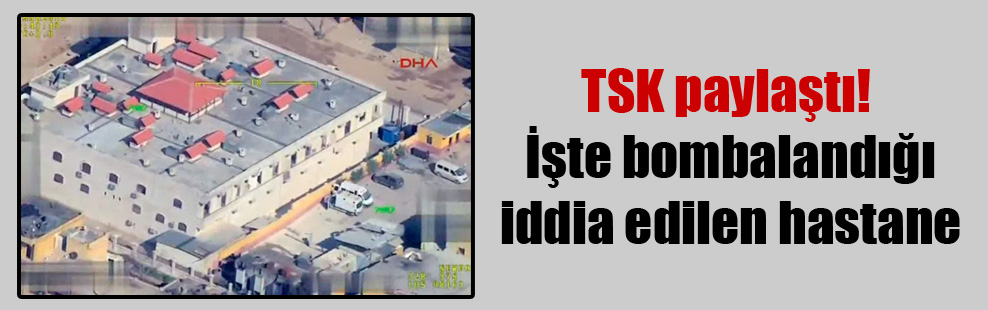 TSK paylaştı! İşte bombalandığı iddia edilen hastane