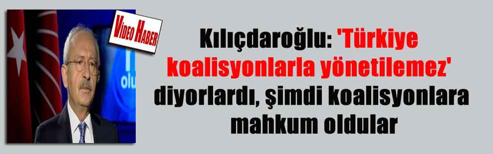 Kılıçdaroğlu: ‘Türkiye koalisyonlarla yönetilemez’ diyorlardı, şimdi koalisyonlara mahkum oldular