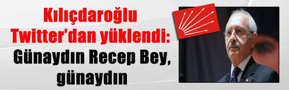 Kılıçdaroğlu Twitter’dan yüklendi: Günaydın Recep Bey, günaydın