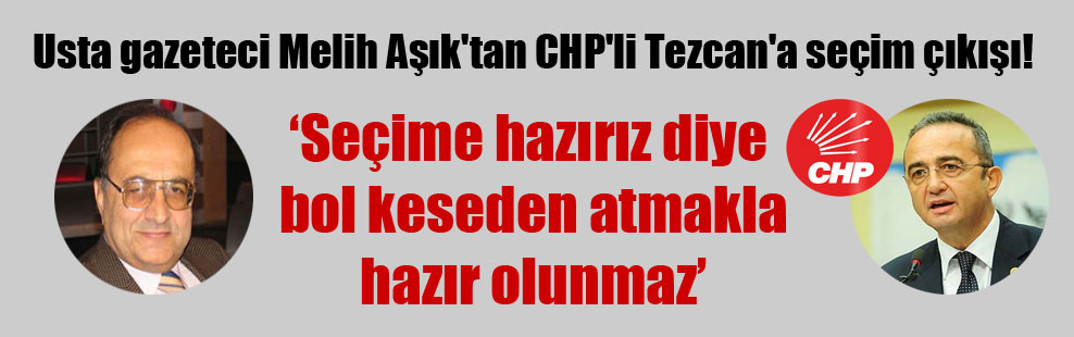 Usta gazeteci Melih Aşık’tan CHP’li Tezcan’a seçim çıkışı!