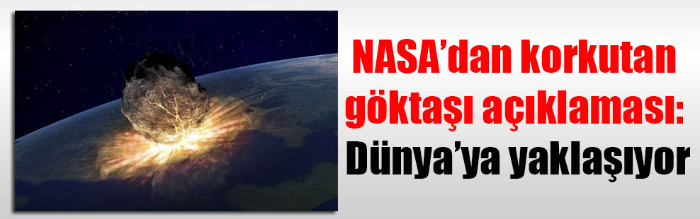 NASA’dan korkutan göktaşı açıklaması: Dünya’ya yaklaşıyor
