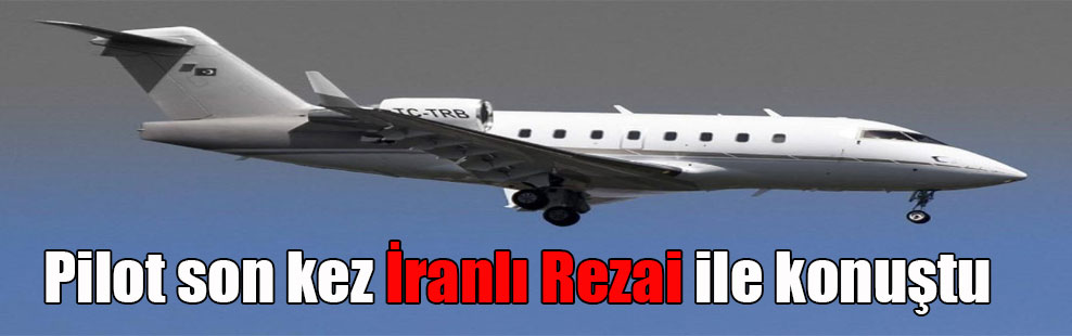 Pilot son kez İranlı Rezai ile konuştu