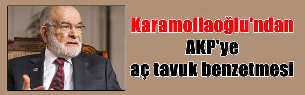 Karamollaoğlu’ndan AKP’ye aç tavuk benzetmesi