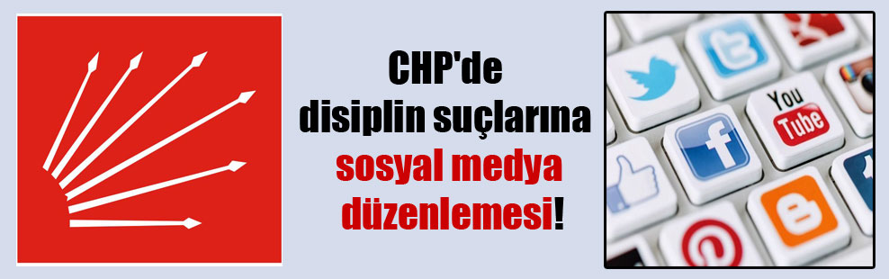 CHP’de disiplin suçlarına sosyal medya düzenlemesi!