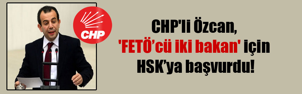 CHP’li Özcan, ‘FETÖ’cü iki bakan’ için HSK’ya başvurdu!
